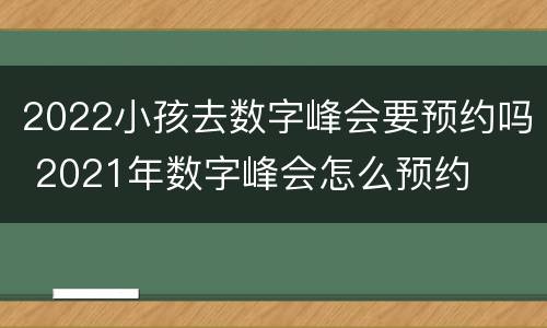 2022小孩去数字峰会要预约吗 2021年数字峰会怎么预约