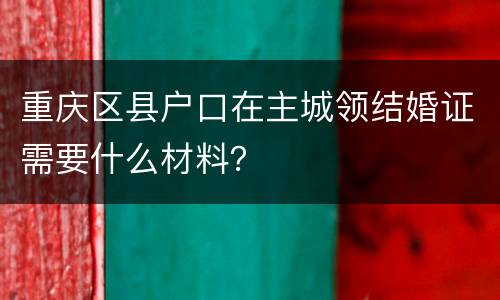 重庆区县户口在主城领结婚证需要什么材料？