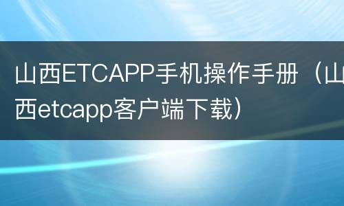 山西ETCAPP手机操作手册（山西etcapp客户端下载）