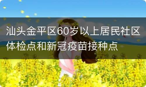 汕头金平区60岁以上居民社区体检点和新冠疫苗接种点