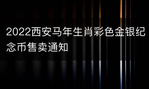 2022西安马年生肖彩色金银纪念币售卖通知