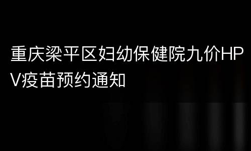重庆梁平区妇幼保健院九价HPV疫苗预约通知