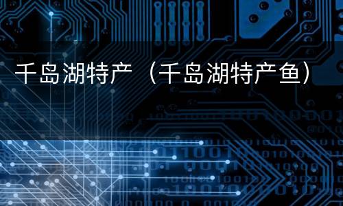 千岛湖特产（千岛湖特产鱼）