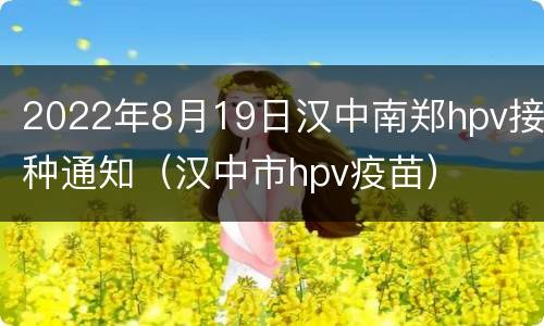 2022年8月19日汉中南郑hpv接种通知（汉中市hpv疫苗）