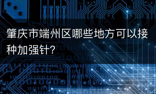 肇庆市端州区哪些地方可以接种加强针？