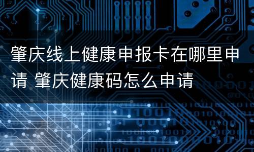 肇庆线上健康申报卡在哪里申请 肇庆健康码怎么申请