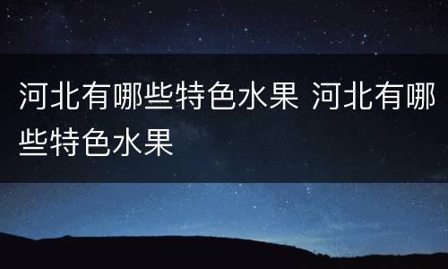 河北有哪些特色水果 河北有哪些特色水果