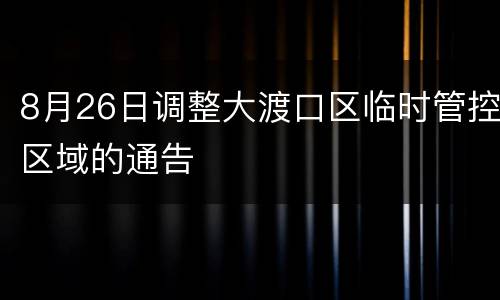 8月26日调整大渡口区临时管控区域的通告