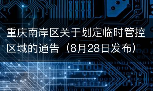 重庆南岸区关于划定临时管控区域的通告（8月28日发布）