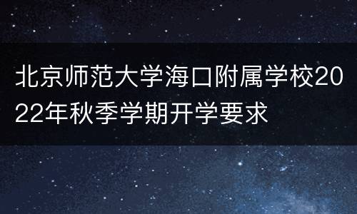 北京师范大学海口附属学校2022年秋季学期开学要求
