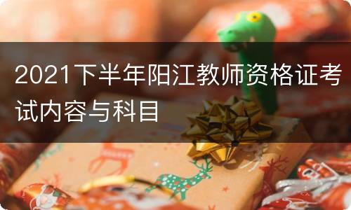 2021下半年阳江教师资格证考试内容与科目