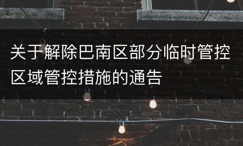 关于解除巴南区部分临时管控区域管控措施的通告