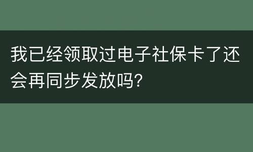 我已经领取过电子社保卡了还会再同步发放吗？