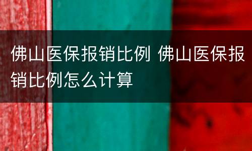 佛山医保报销比例 佛山医保报销比例怎么计算