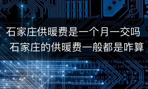 石家庄供暖费是一个月一交吗 石家庄的供暖费一般都是咋算的