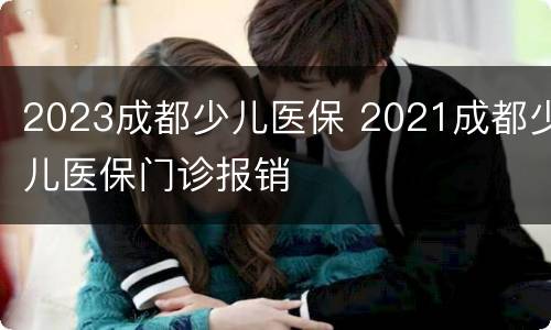 2023成都少儿医保 2021成都少儿医保门诊报销