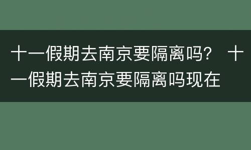 十一假期去南京要隔离吗？ 十一假期去南京要隔离吗现在