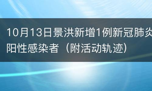 10月13日景洪新增1例新冠肺炎阳性感染者（附活动轨迹）