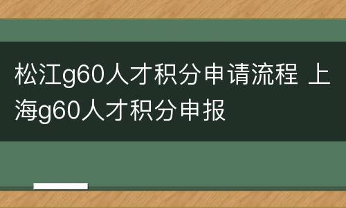 松江g60人才积分申请流程 上海g60人才积分申报