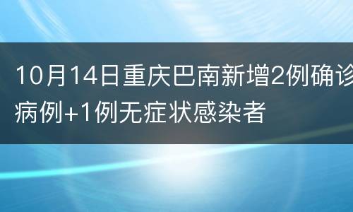 10月14日重庆巴南新增2例确诊病例+1例无症状感染者