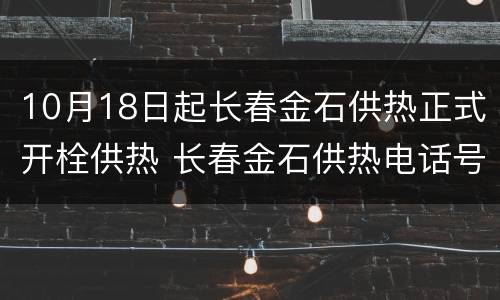 10月18日起长春金石供热正式开栓供热 长春金石供热电话号码