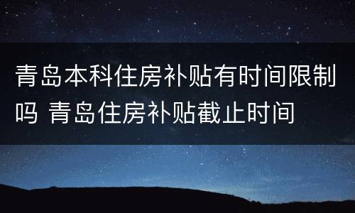 青岛本科住房补贴有时间限制吗 青岛住房补贴截止时间