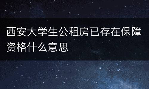 西安大学生公租房已存在保障资格什么意思