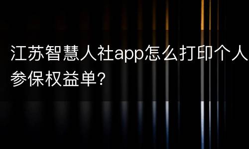 江苏智慧人社app怎么打印个人参保权益单？