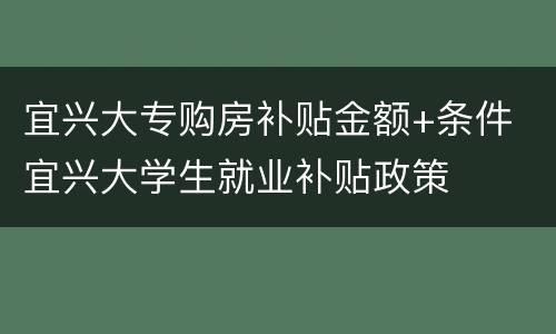 宜兴大专购房补贴金额+条件 宜兴大学生就业补贴政策