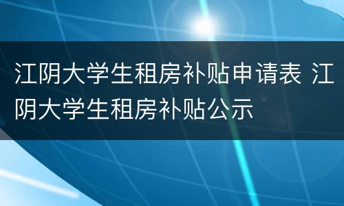 江阴大学生租房补贴申请表 江阴大学生租房补贴公示