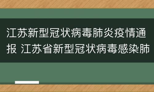 江苏新型冠状病毒肺炎疫情通报 江苏省新型冠状病毒感染肺炎疫情防控工作