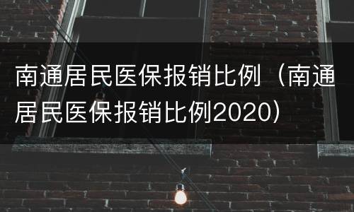 南通居民医保报销比例（南通居民医保报销比例2020）