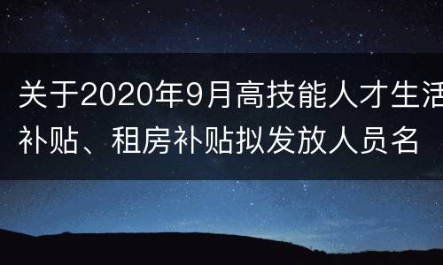 关于2020年9月高技能人才生活补贴、租房补贴拟发放人员名单的公示
