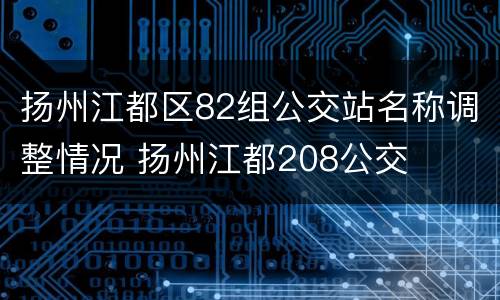 扬州江都区82组公交站名称调整情况 扬州江都208公交