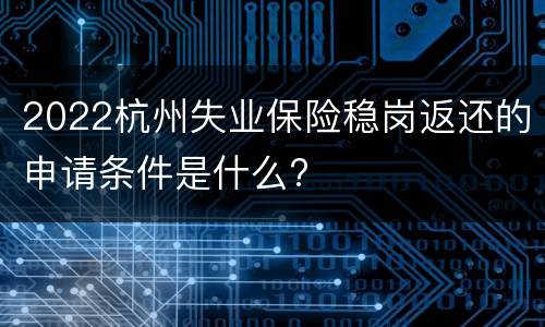2022杭州失业保险稳岗返还的申请条件是什么?