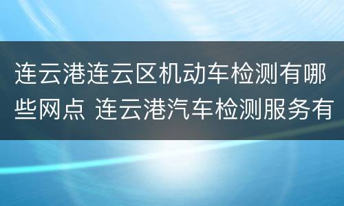 连云港连云区机动车检测有哪些网点 连云港汽车检测服务有几家