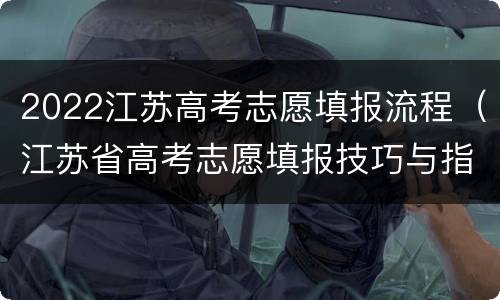 2022江苏高考志愿填报流程（江苏省高考志愿填报技巧与指南2021）