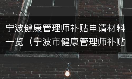 宁波健康管理师补贴申请材料一览（宁波市健康管理师补贴）