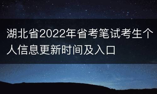 湖北省2022年省考笔试考生个人信息更新时间及入口