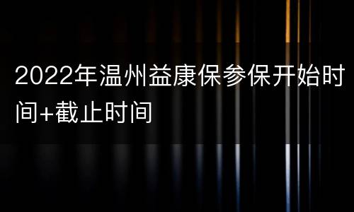 2022年温州益康保参保开始时间+截止时间