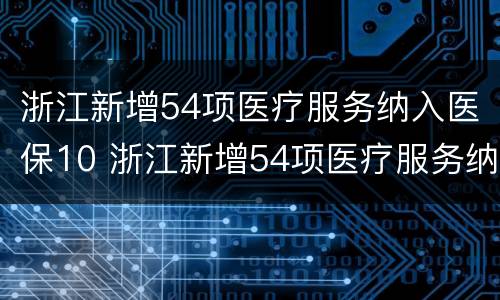 浙江新增54项医疗服务纳入医保10 浙江新增54项医疗服务纳入医保
