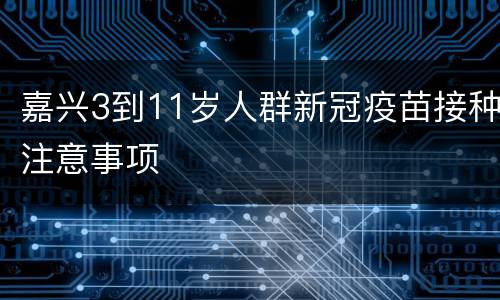 嘉兴3到11岁人群新冠疫苗接种注意事项