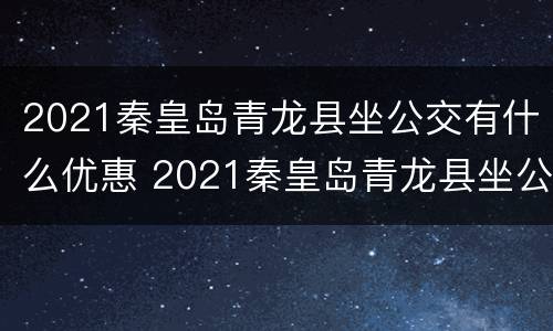 2021秦皇岛青龙县坐公交有什么优惠 2021秦皇岛青龙县坐公交有什么优惠政策吗