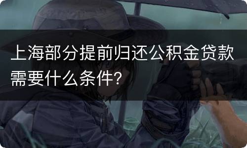 上海部分提前归还公积金贷款需要什么条件？
