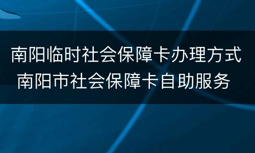 南阳临时社会保障卡办理方式 南阳市社会保障卡自助服务