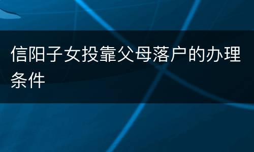 信阳子女投靠父母落户的办理条件