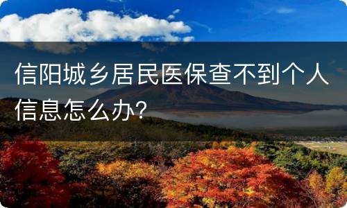 信阳城乡居民医保查不到个人信息怎么办？