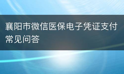 襄阳市微信医保电子凭证支付常见问答