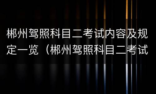 郴州驾照科目二考试内容及规定一览（郴州驾照科目二考试内容及规定一览表图片）