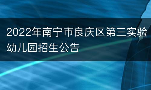 2022年南宁市良庆区第三实验幼儿园招生公告